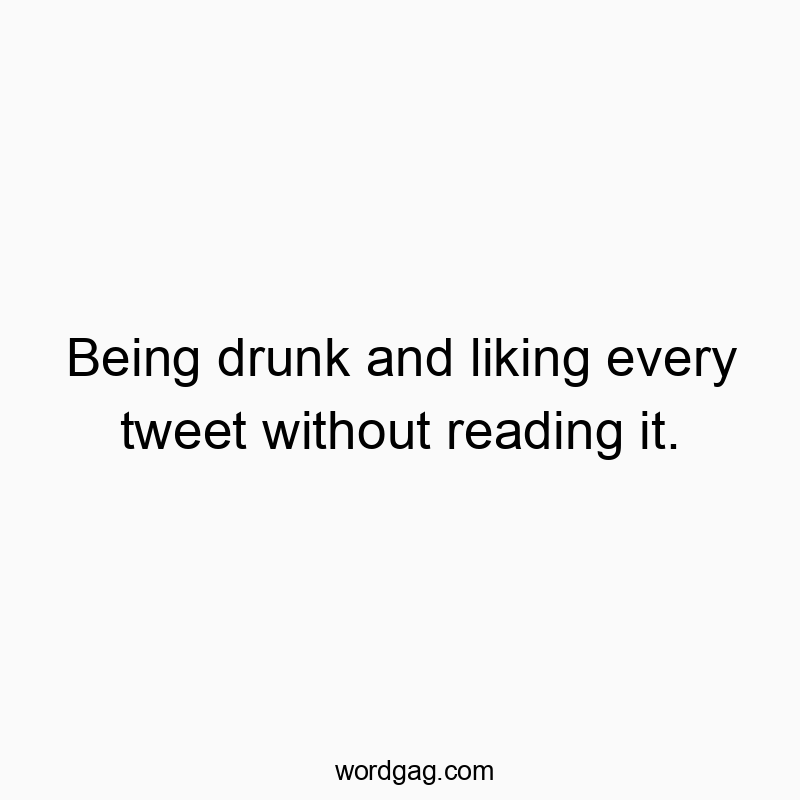 Playful quote about drunkenly liking every tweet without reading them.