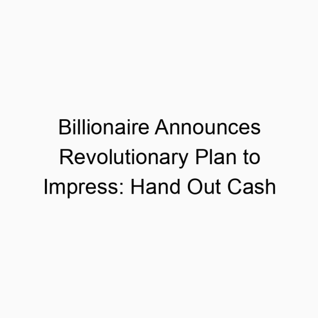 Billionaire Announces Revolutionary Plan to Impress: Hand Out Cash