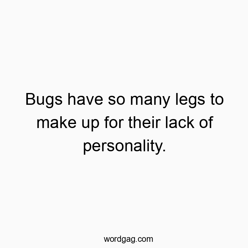 Witty quote about bugs' numerous legs compensating for their personality, humorous and playful vibe.