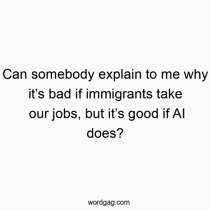 201 Funny take quotes - Can somebody explain to me why it’s bad if immigrants take…