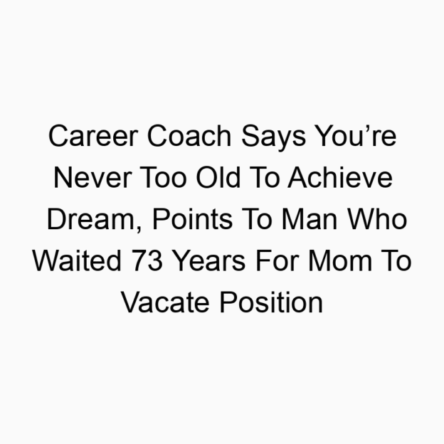 Career Coach Says You’re Never Too Old To Achieve Dream, Points To Man Who Waited 73 Years For Mom To Vacate Position