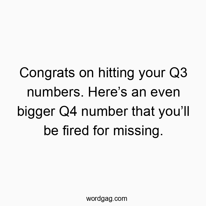 Congrats on hitting your Q3 numbers. Hereโs an even bigger Q4 number that youโll be fired for missing.