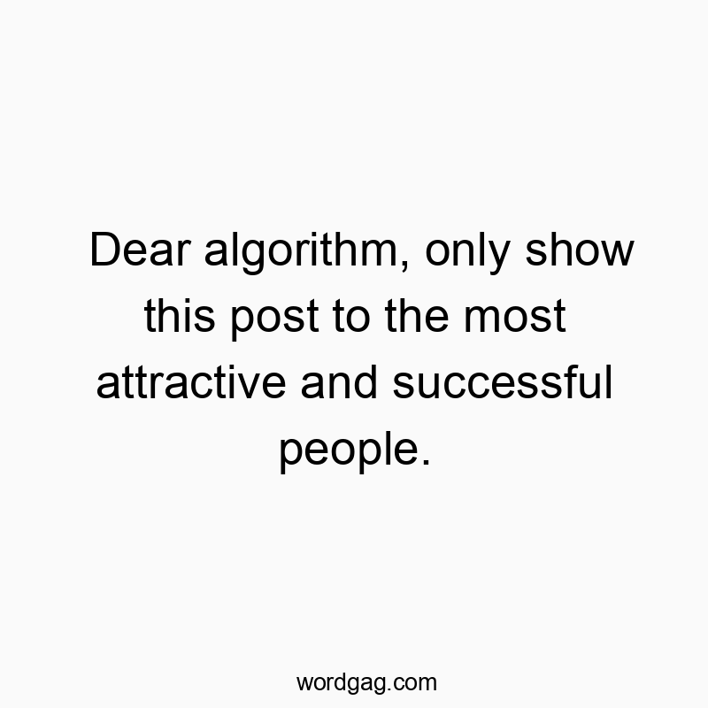Funny show quotes - Dear algorithm, only show this post to the most attractive and successful people.