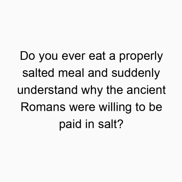 Funny salt quotes - Do you ever eat a properly salted meal and suddenly underst…