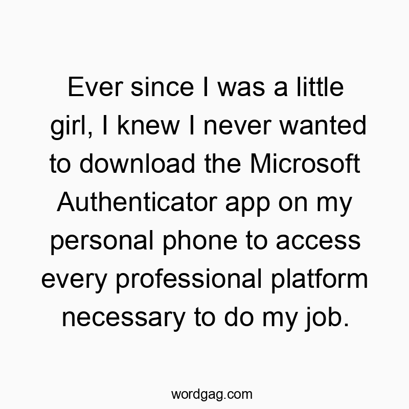 310 Funny ever quotes - Ever since I was a little girl, I knew I never wanted to download the Microsoft Authenticator app on my personal phone to access every professional platform necessary to do my job.