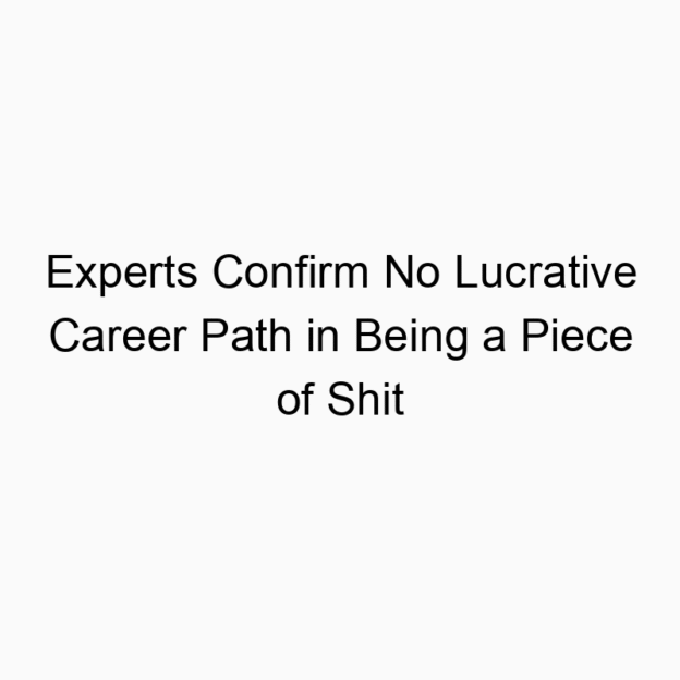 Experts Confirm No Lucrative Career Path in Being a Piece of Shit