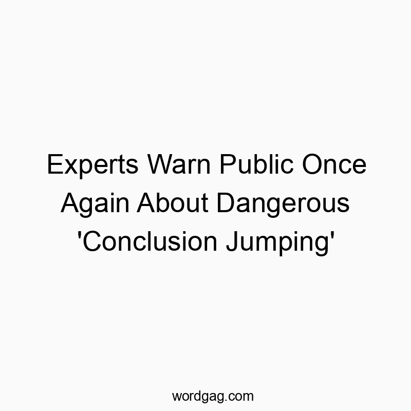 Experts Warn Public Once Again About Dangerous ‘Conclusion Jumping’