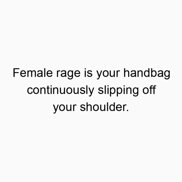 25 Funny rage quotes - Female rage is your handbag continuously slipping off your shoulder.