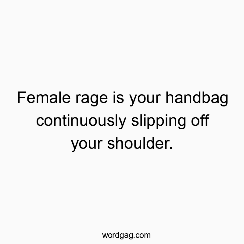 Witty quote about female frustration, comparing anger to a slipping handbag with playful humor.