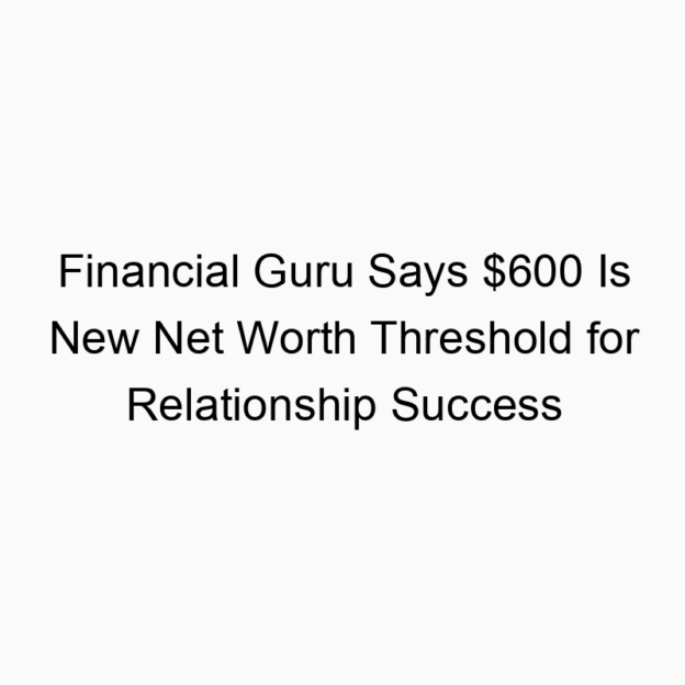 Financial Guru Says $600 Is New Net Worth Threshold for Relationship Success