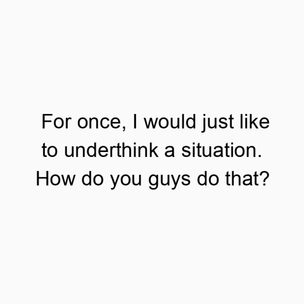 462 Funny frustration quotes - For once, I would just like to underthink a situation. How do you guys do that?