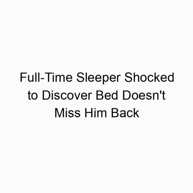 Full-Time Sleeper Shocked to Discover Bed Doesn’t Miss Him Back