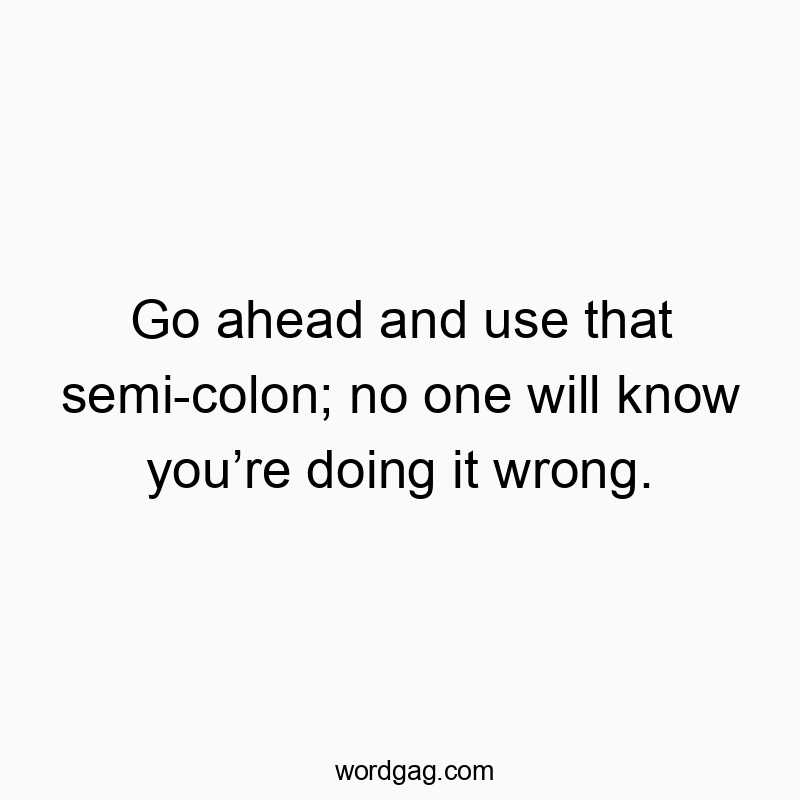 Go ahead and use that semi-colon; no one will know you’re doing it wrong.