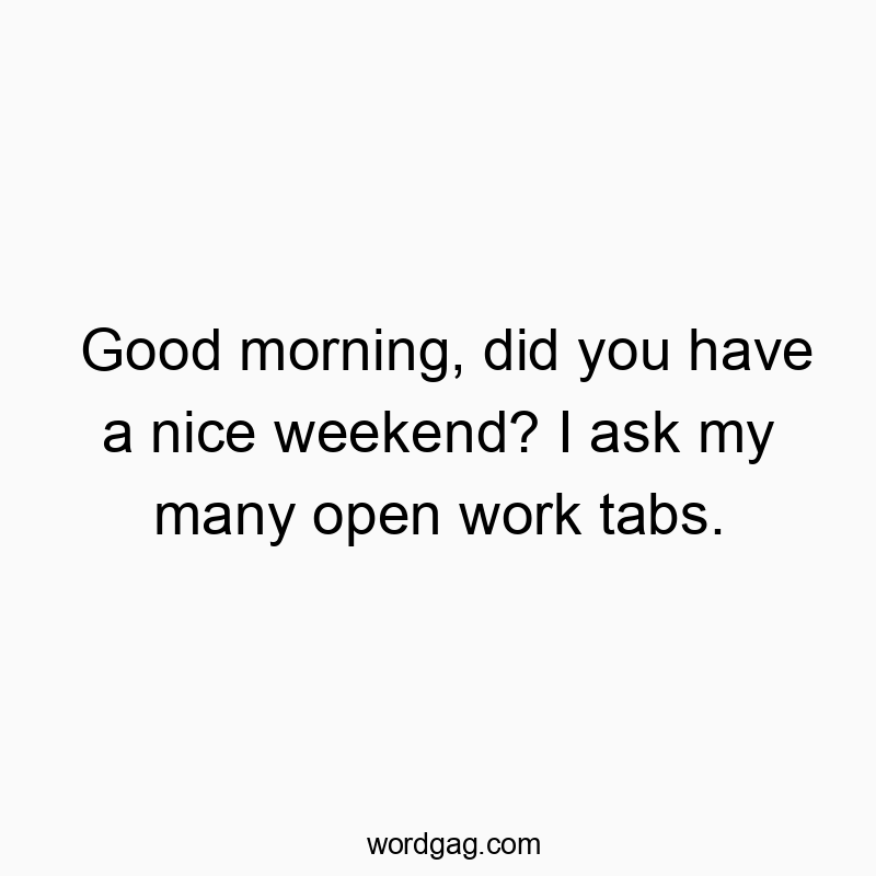 Good morning, did you have a nice weekend? I ask my many open work tabs.
