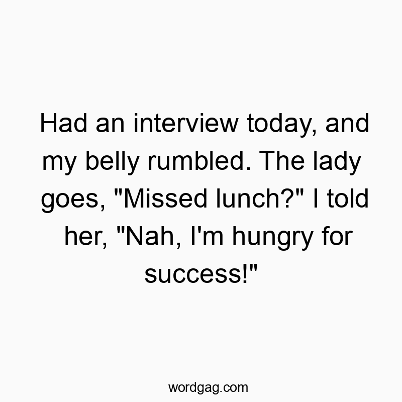 76 Funny response quotes - Had an interview today, and my belly rumbled. The lady goes…