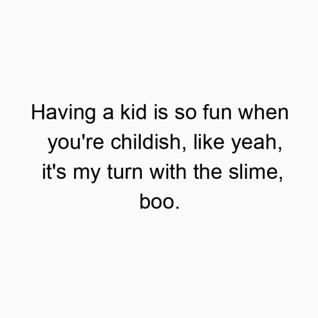 Funny slime quotes - Having a kid is so fun when you’re childish, like yea…