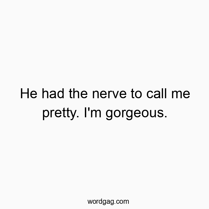 70 Funny compliment quotes - He had the nerve to call me pretty. I’m gorgeous.