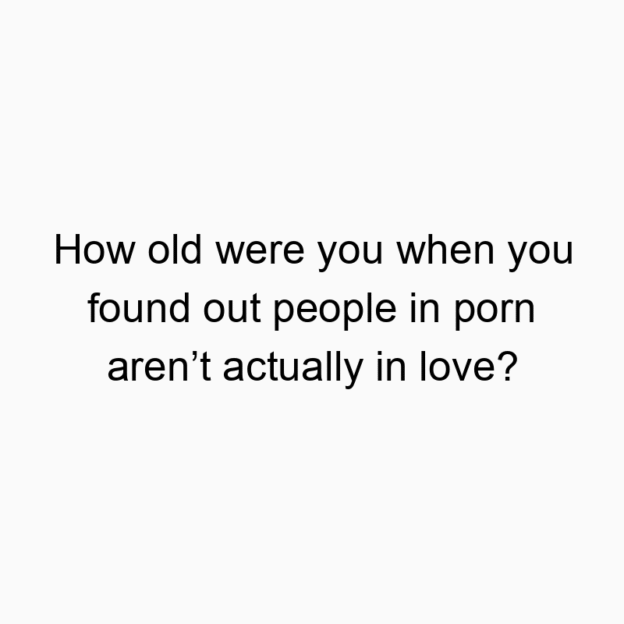 How old were you when you found out people in porn aren’t a…