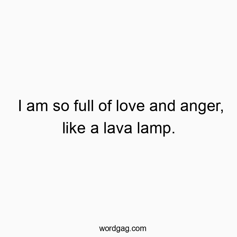Funny lava lamp quotes - I am so full of love and anger, like a lava lamp.
