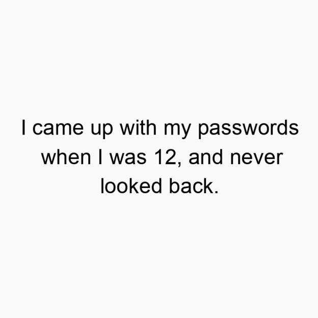 321 Funny back quotes - I came up with my passwords when I was 12, and never looked back.