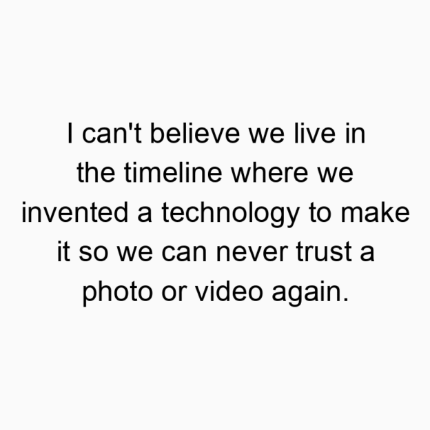560 Funny technology quotes - I can’t believe we live in the timeline where we invented a technology to make it so we can never trust a photo or video again.