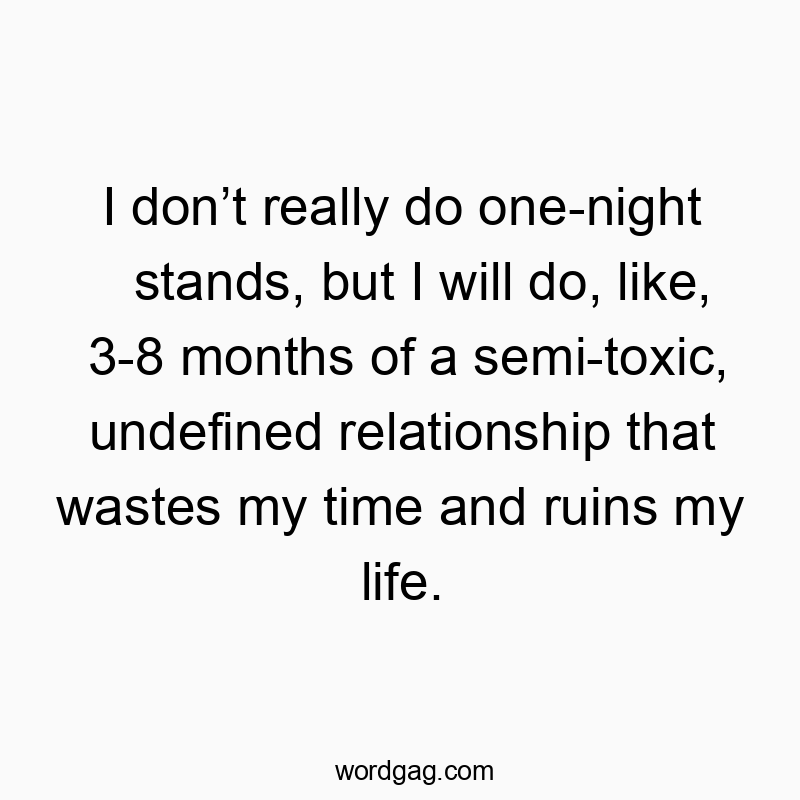 I donโt really do one-night stands, but I will do, like, 3-8 months of a semi-toxic, undefined relationship that wastes my time and ruins my life.