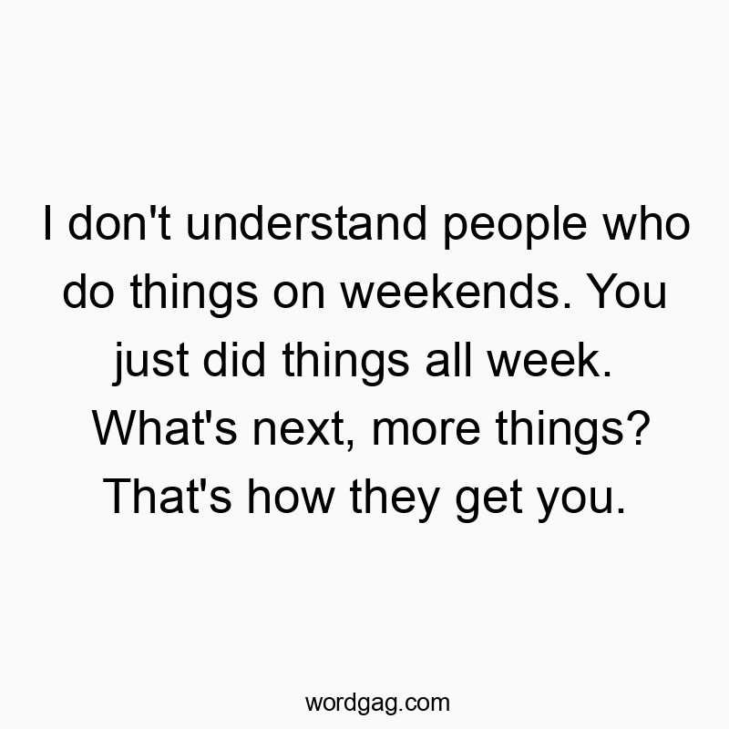 995 Funny people quotes - I don’t understand people who do things on weekends. You just did things all week. What’s next, more things? That’s how they get you.