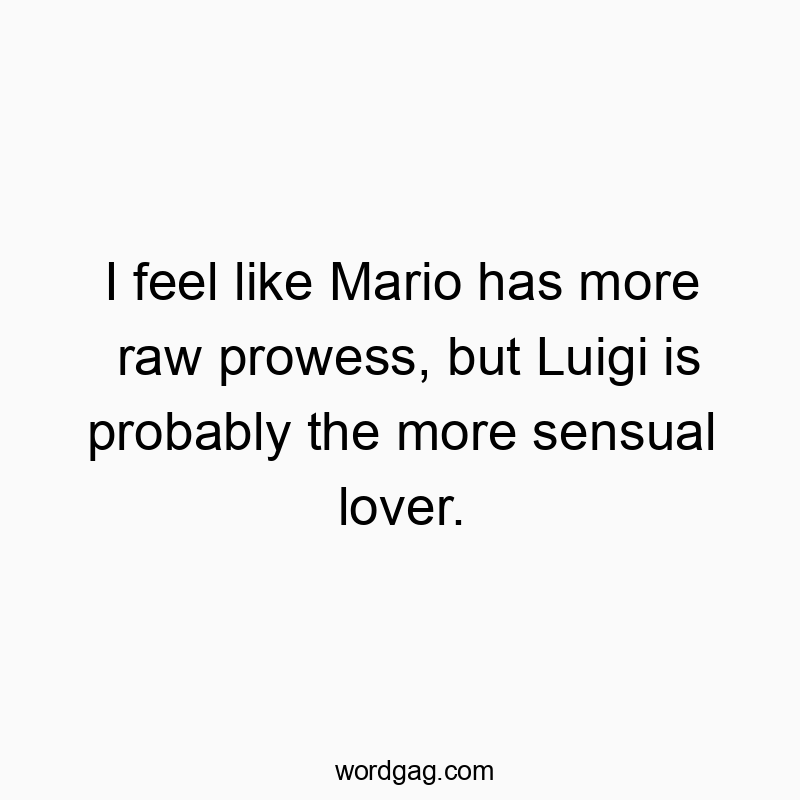 16 Funny lover quotes - I feel like Mario has more raw prowess, but Luigi is probably the more sensual lover.