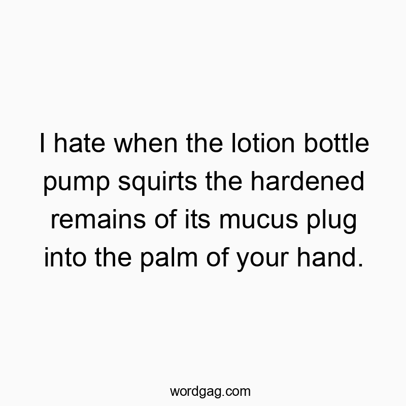 Funny lotion quotes - I hate when the lotion bottle pump squirts the hardened remains of its mucus plug into the palm of your hand.