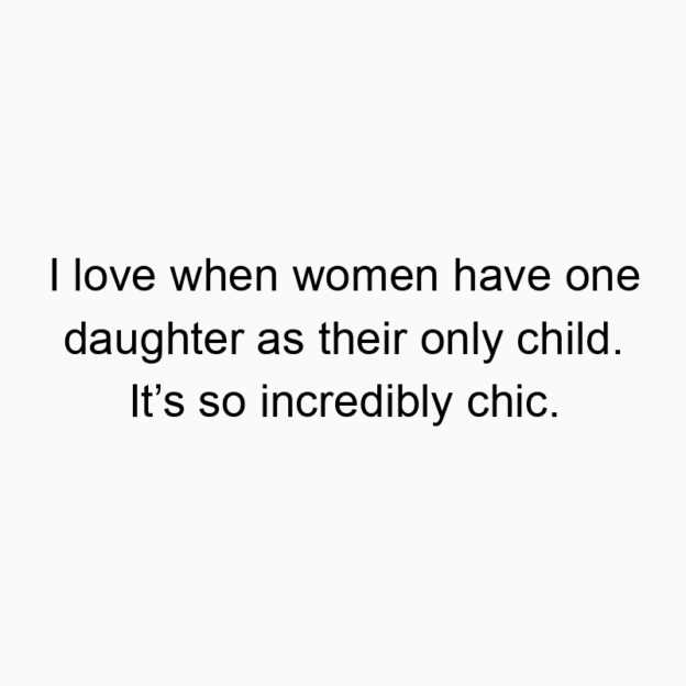 I love when women have one daughter as their only child. It…