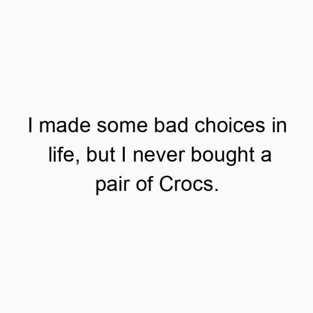 Funny pair quotes - I made some bad choices in life, but I never bought a pair of Crocs.
