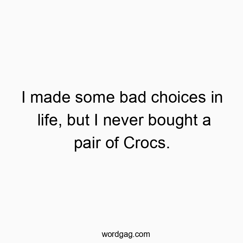 I made some bad choices in life, but I never bought a pair of Crocs.