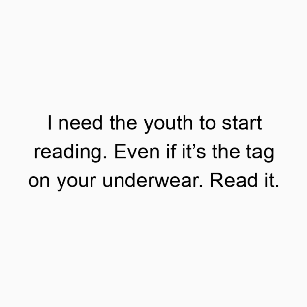 I need the youth to start reading. Even if it’s the tag on…