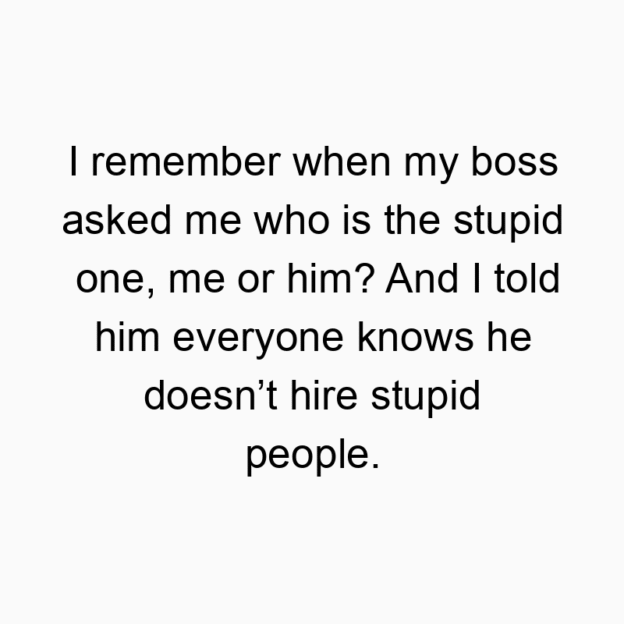 46 Funny insult quotes - I remember when my boss asked me who is the stupid one, me…