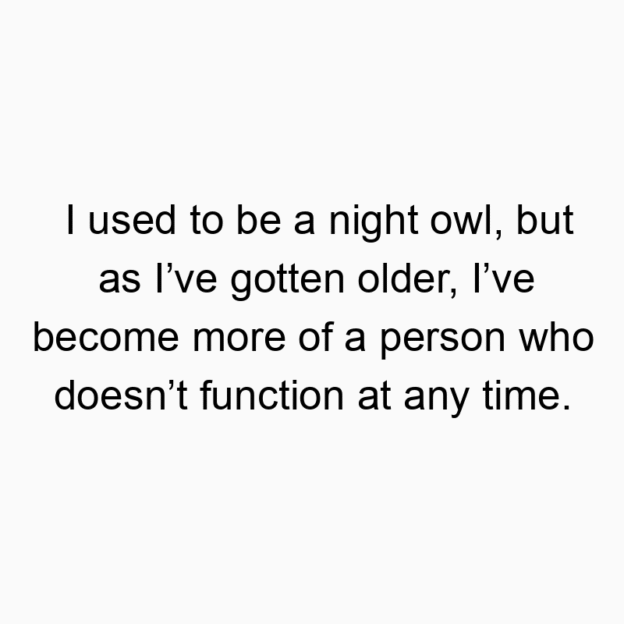 897 Funny time quotes - I used to be a night owl, but as I’ve gotten older, I’ve become more of a person who doesn’t function at any time.