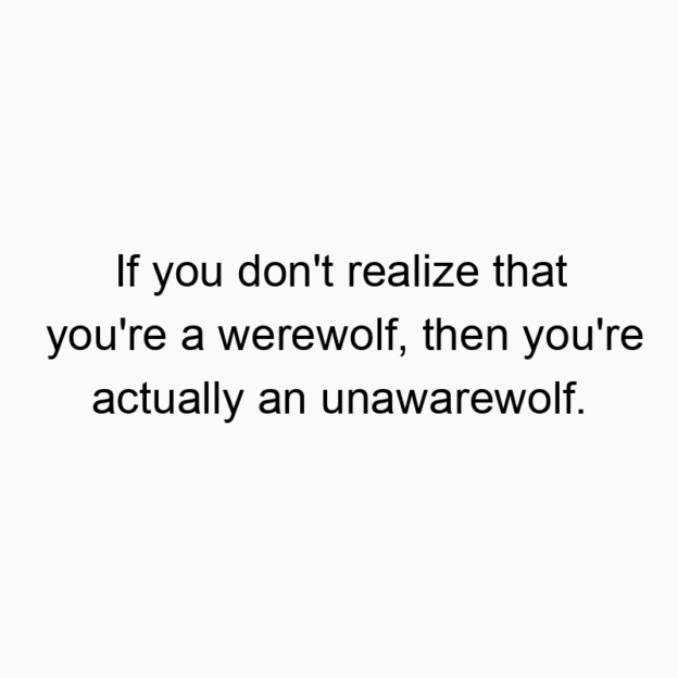 If you don’t realize that you’re a werewolf, th…