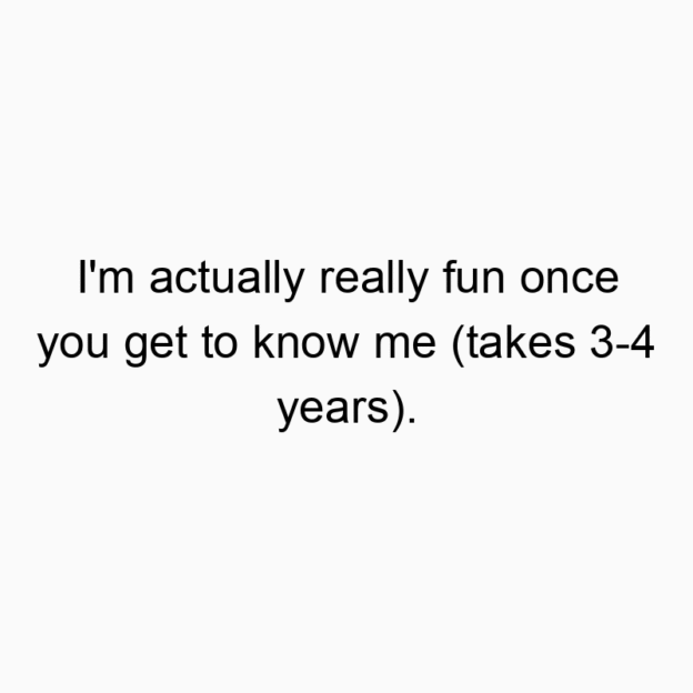 745 Funny fun quotes - I’m actually really fun once you get to know me (takes 3-4 years).