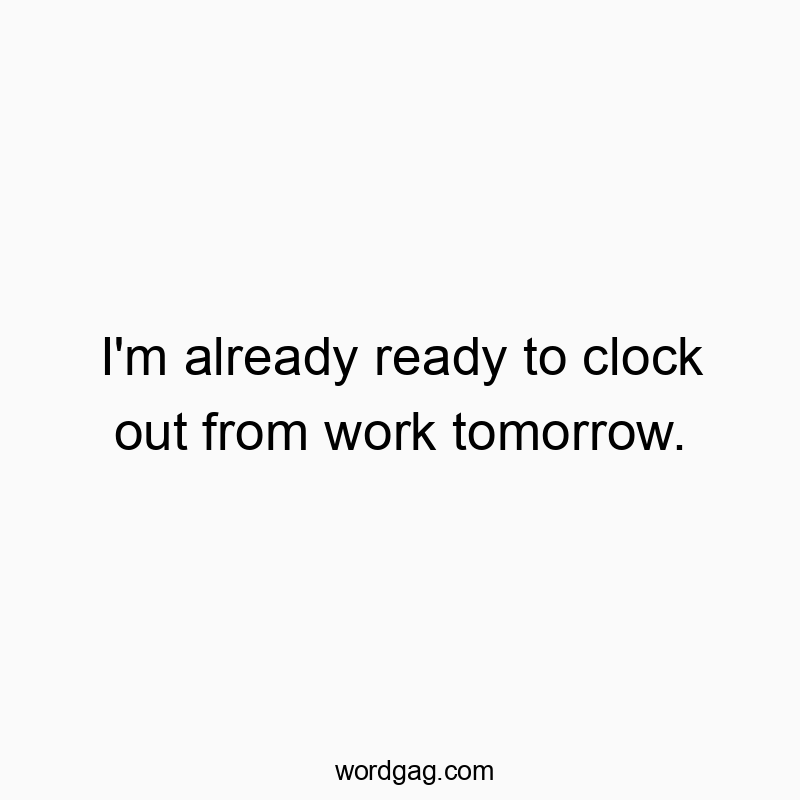 64 Funny tomorrow quotes - I’m already ready to clock out from work tomorrow.