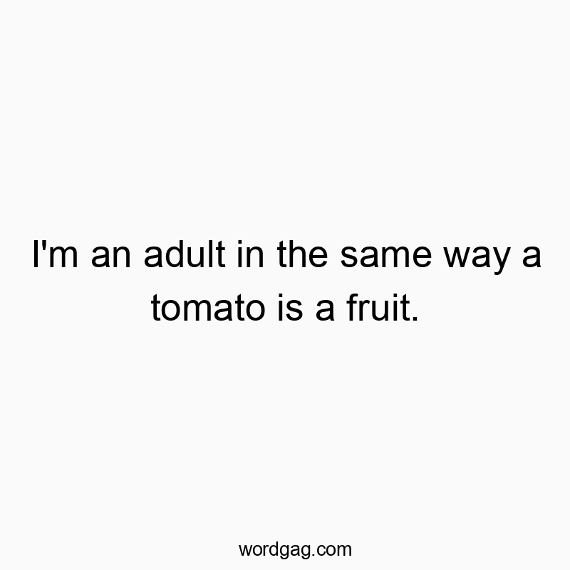 Funny fruit quotes - I’m an adult in the same way a tomato is a fruit.