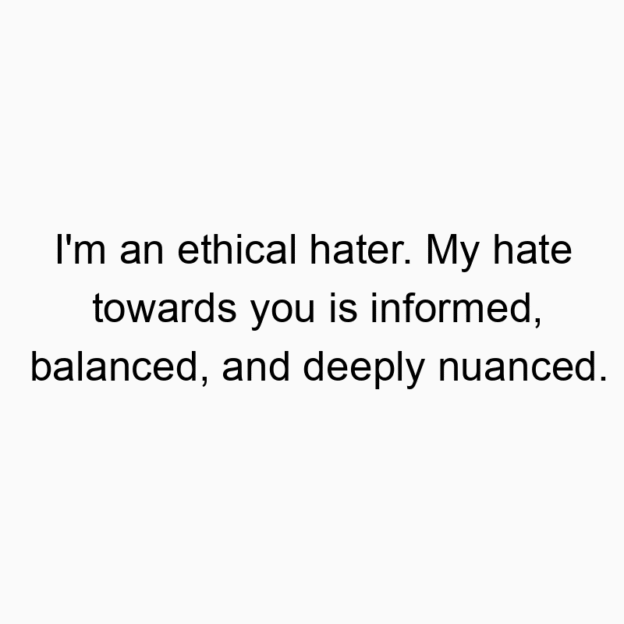 12918 Funny humor quotes - I’m an ethical hater. My hate towards you is informed, balanced, and deeply nuanced.