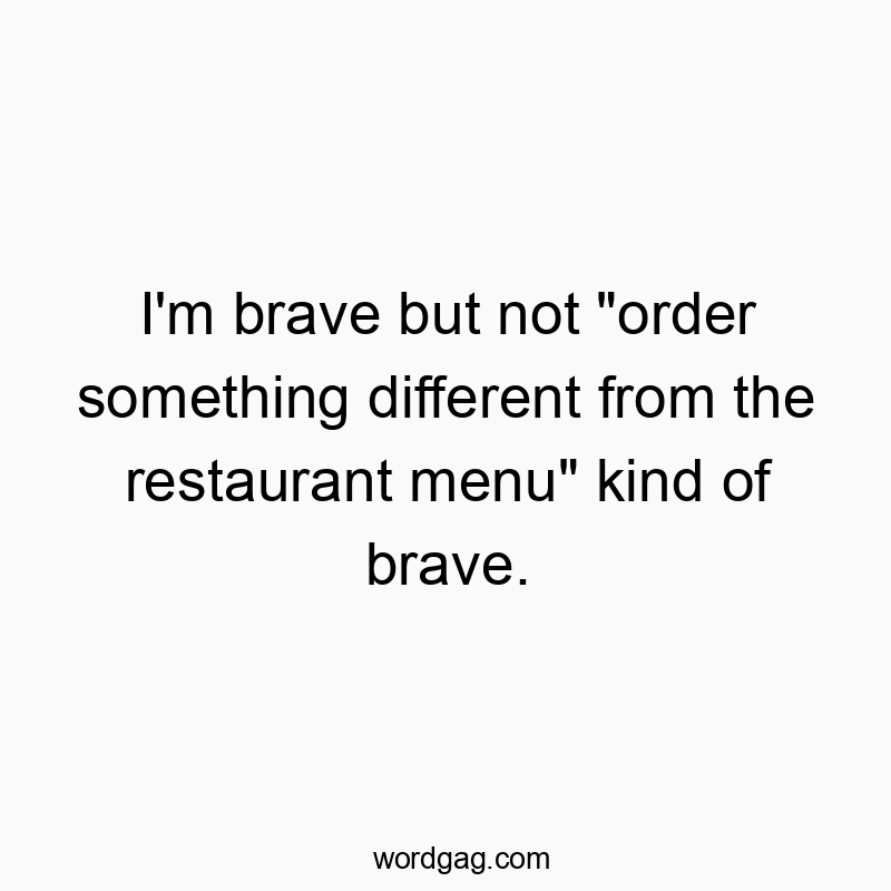 872 Funny food quotes - I’m brave but not “order something different from the restaurant menu” kind of brave.