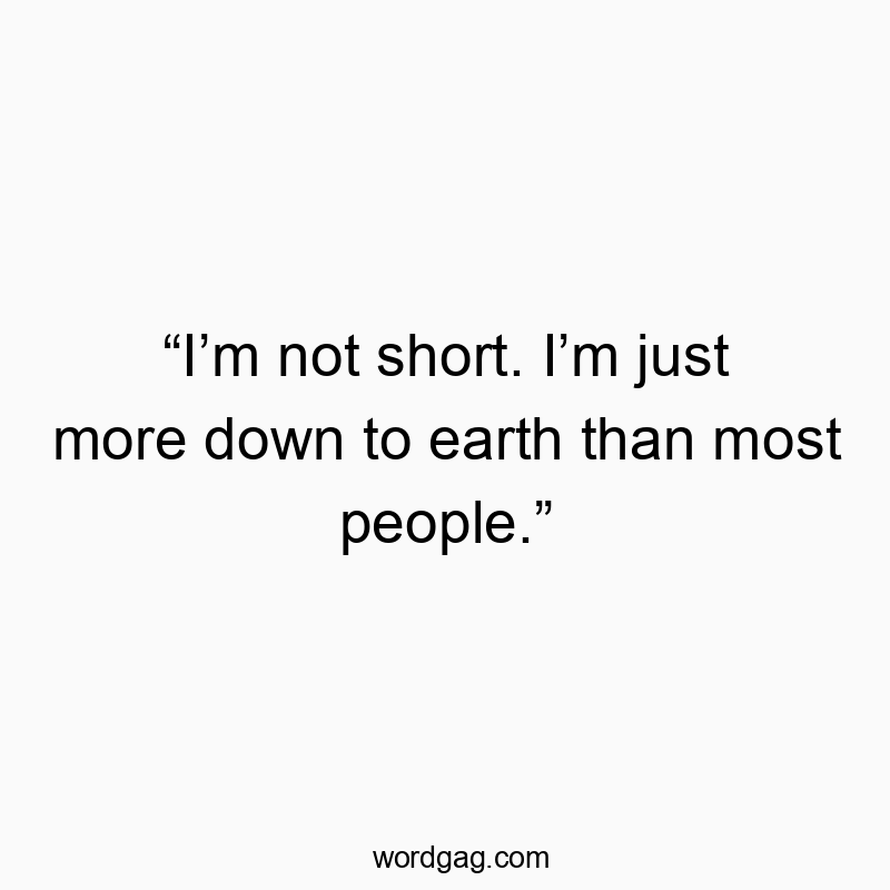 โIโm not short. Iโm just more down to earth than most people.โ