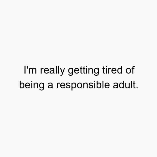 462 Funny frustration quotes - I’m really getting tired of being a responsible adult.