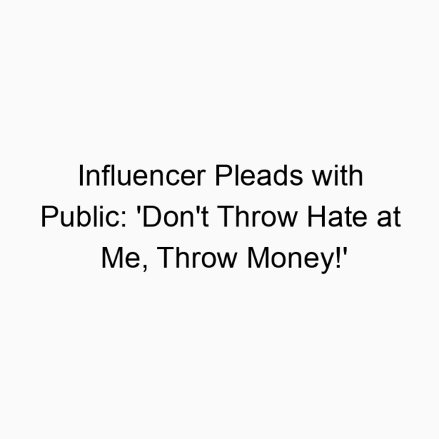 Influencer Pleads with Public: ‘Don’t Throw Hate at Me, Throw Money!’