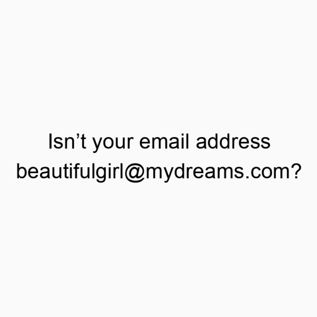 Isn’t your email address beautifulgirl@mydreams.com?