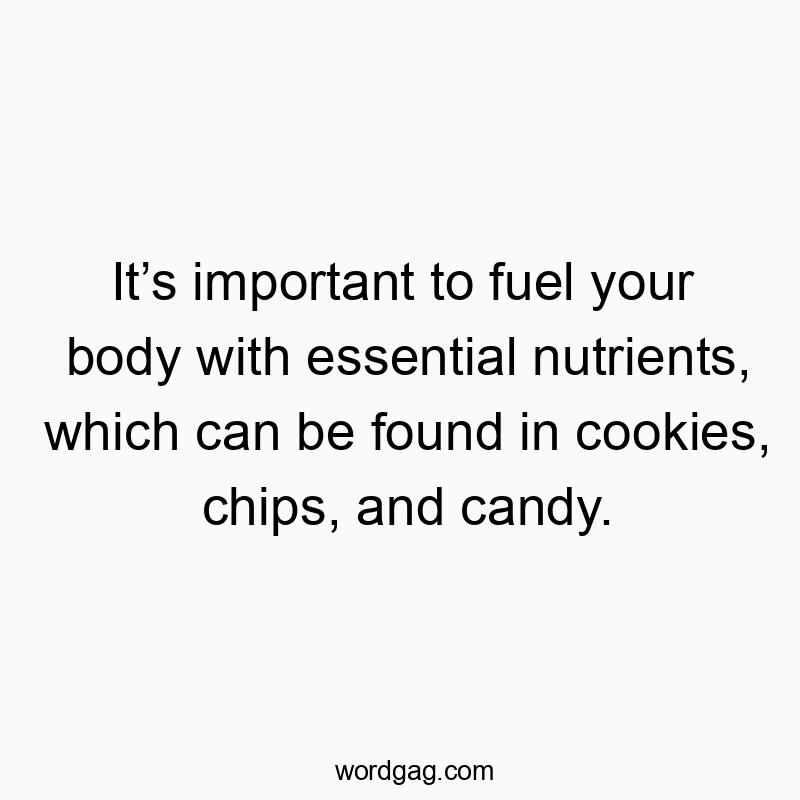 872 Funny food quotes - It’s important to fuel your body with essential nutrients, which can be found in cookies, chips, and candy.