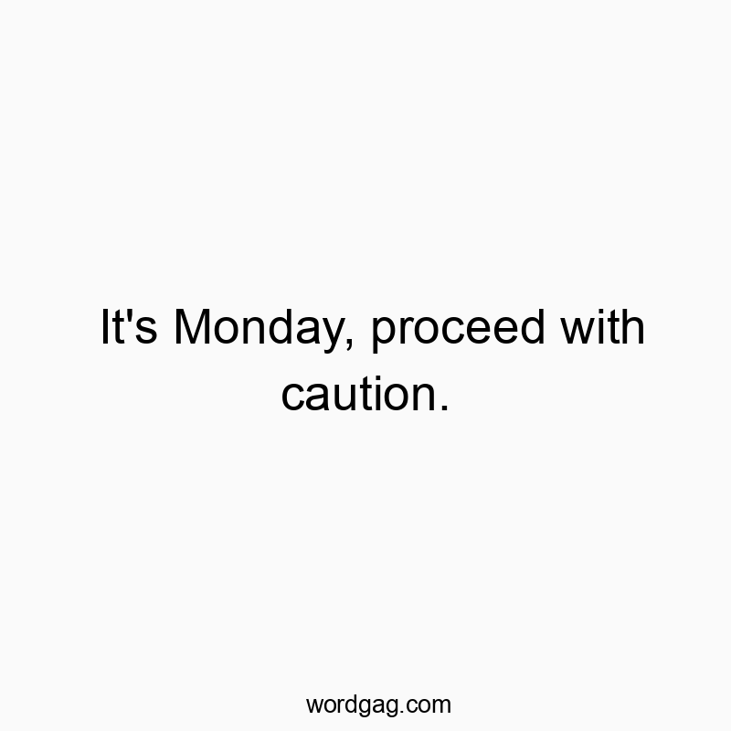It’s Monday, proceed with caution.