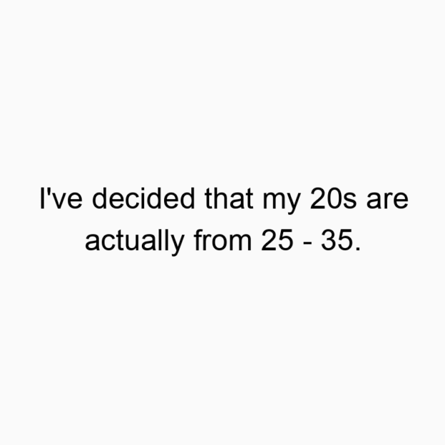 19 Funny life stage quotes - I’ve decided that my 20s are actually from 25 – 35.