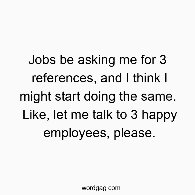 12 Funny employees quotes - Jobs be asking me for 3 references, and I think I might sta…