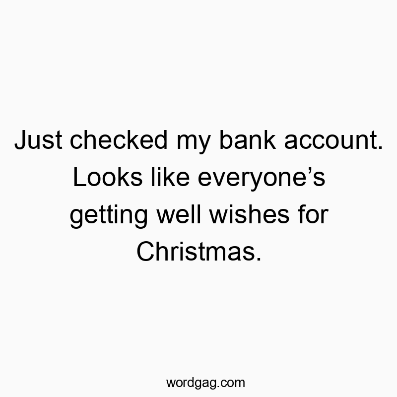 Funny wishes quotes - Just checked my bank account. Looks like everyone’s getting well wishes for Christmas.